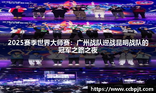 2025赛季世界大师赛：广州战队迎战昆明战队的冠军之路之夜