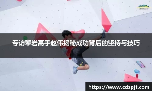 专访攀岩高手赵伟揭秘成功背后的坚持与技巧