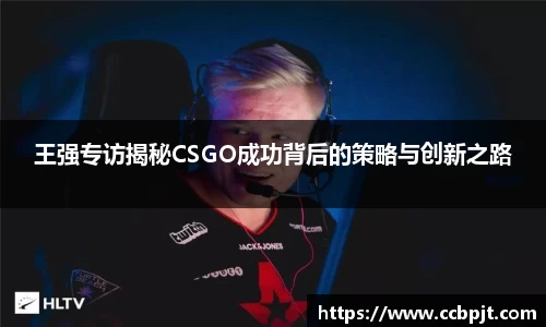 王强专访揭秘CSGO成功背后的策略与创新之路