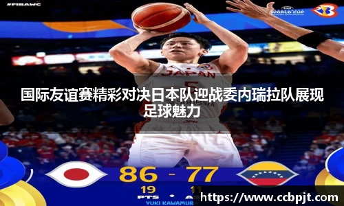 国际友谊赛精彩对决日本队迎战委内瑞拉队展现足球魅力